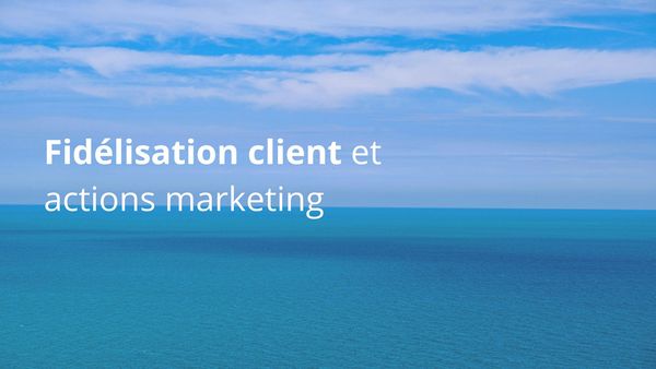 Fidélisation client et actions marketing